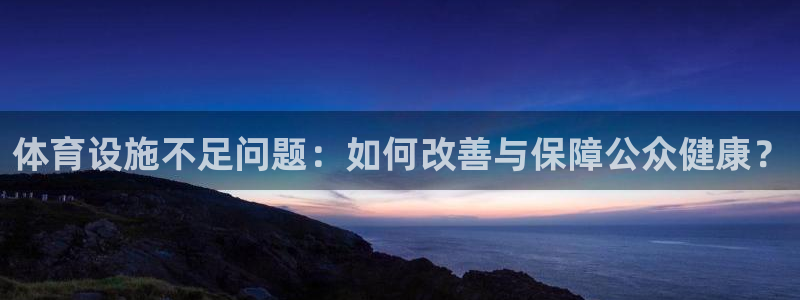 意昂5(KGAME)娱乐40996：体育设施不足问题：如何改 