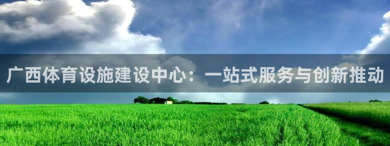 意昂5(KGAME)娱乐平台：广西体育设施建设中心：一站式服