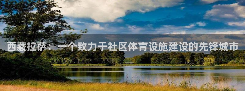 意昂5(KGAME)体育软件：西藏拉萨：一个致力于社区体育设