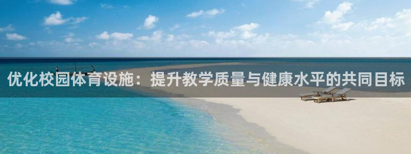 意昂平台体育：优化校园体育设施：提升教学质量与健康水平的共同